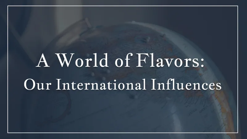 A World of Flavors: Exploring Our International Influences